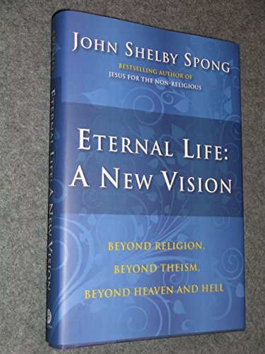 Eternal Life: A New Vision: Beyond Religion, Beyond Theism, Beyond Heaven and Hell