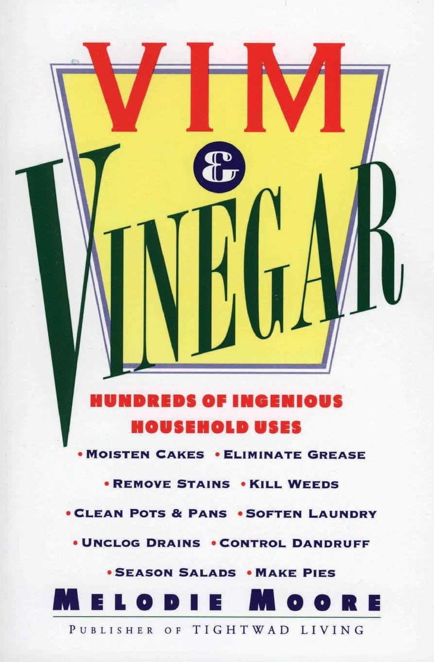 Vim & Vinegar: Moisten Cakes, Eliminate Grease, Remove Stains, Kill Weeds, Clean Pots & Pans, Soften Laundry, Unclog Drains, Control Dandruff, Season Salads