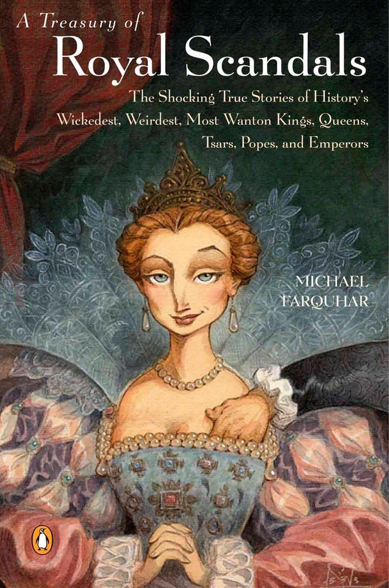 A Treasury of Royal Scandals: The Shocking True Stories History's Wickedest, Weirdest, Most Wanton Kings, Queens, Tsars, Popes, and Emperors