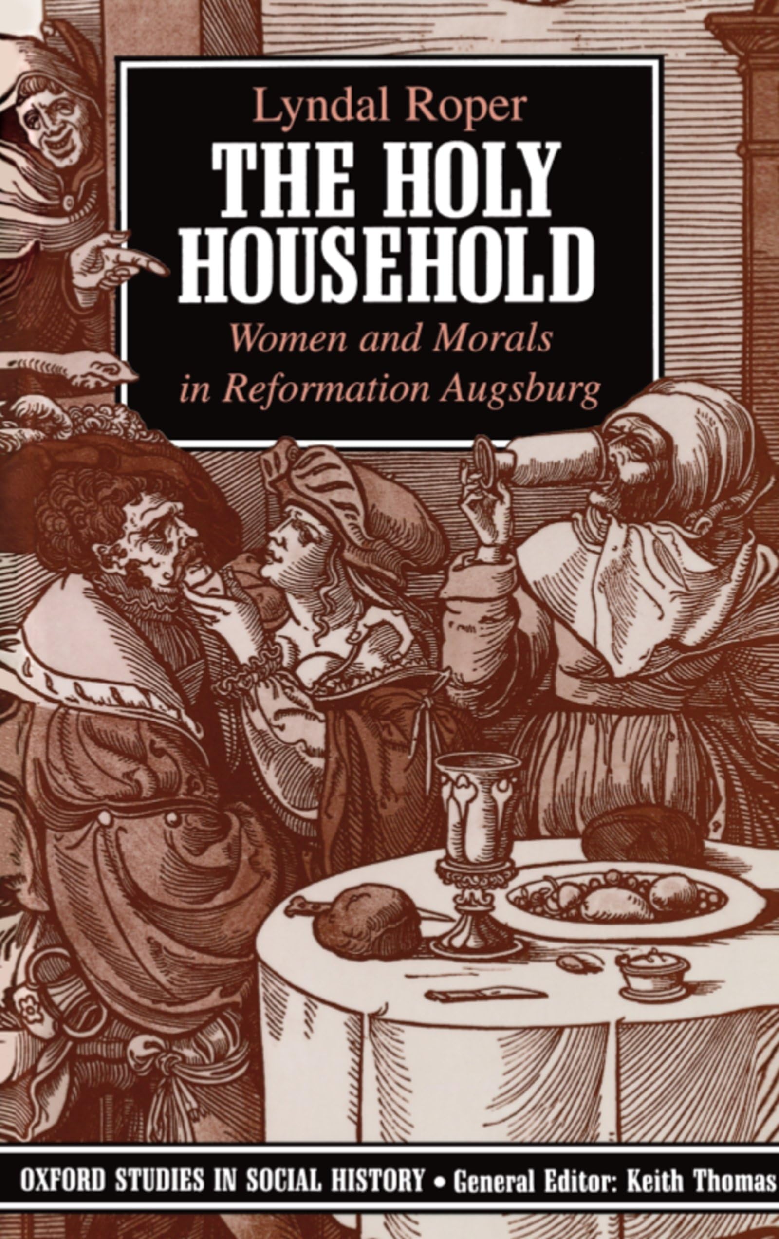 The Holy Household: Women and Morals in Reformation Augsburg (Oxford Studies in Social History)