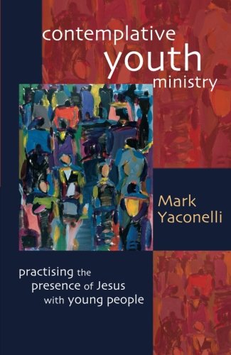 Contemplative Youth Ministry: Practicing the Presence of Jesus with Young People