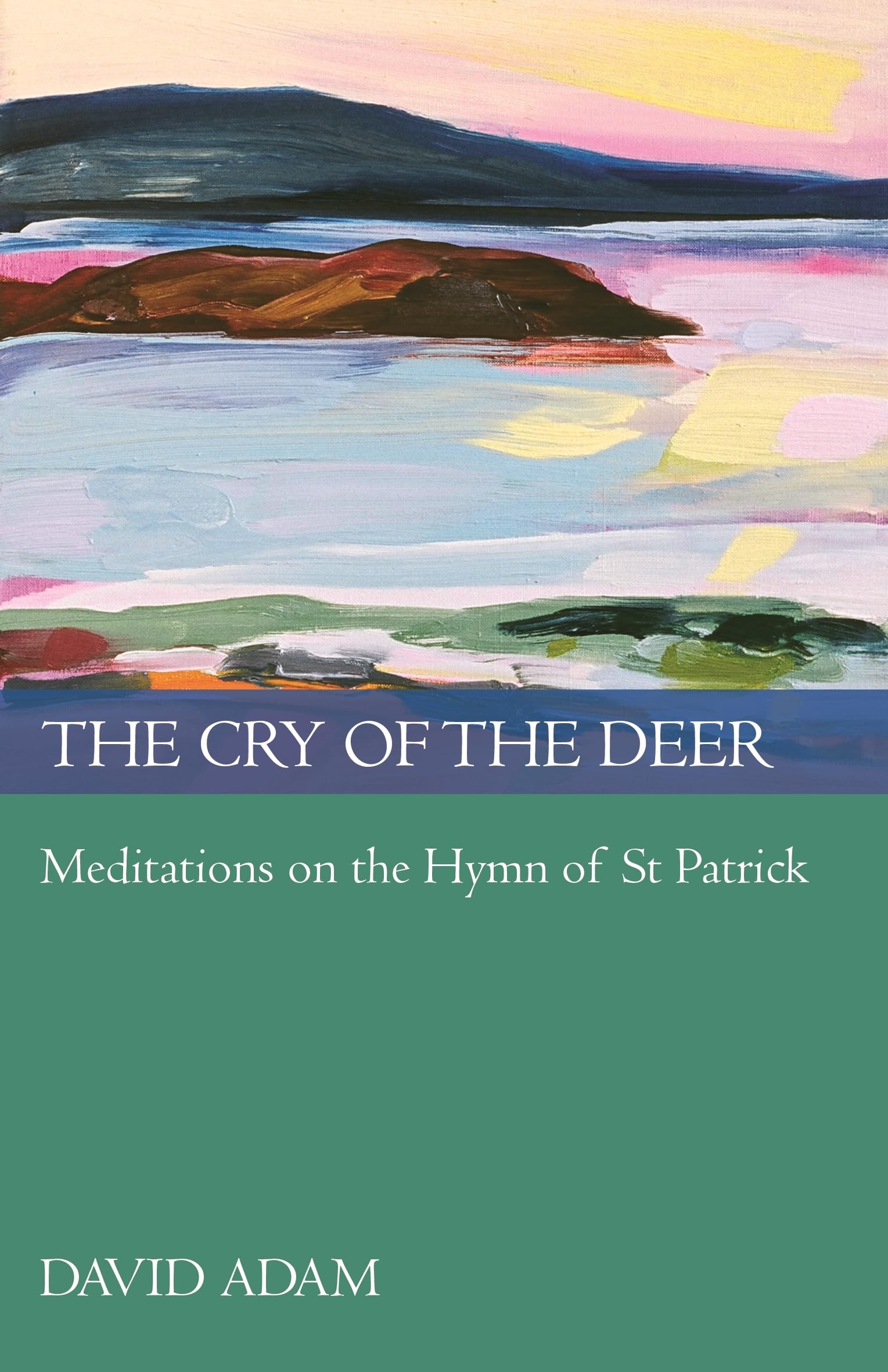 The Cry of the Deer: Meditations On The Hymn Of St Patrick