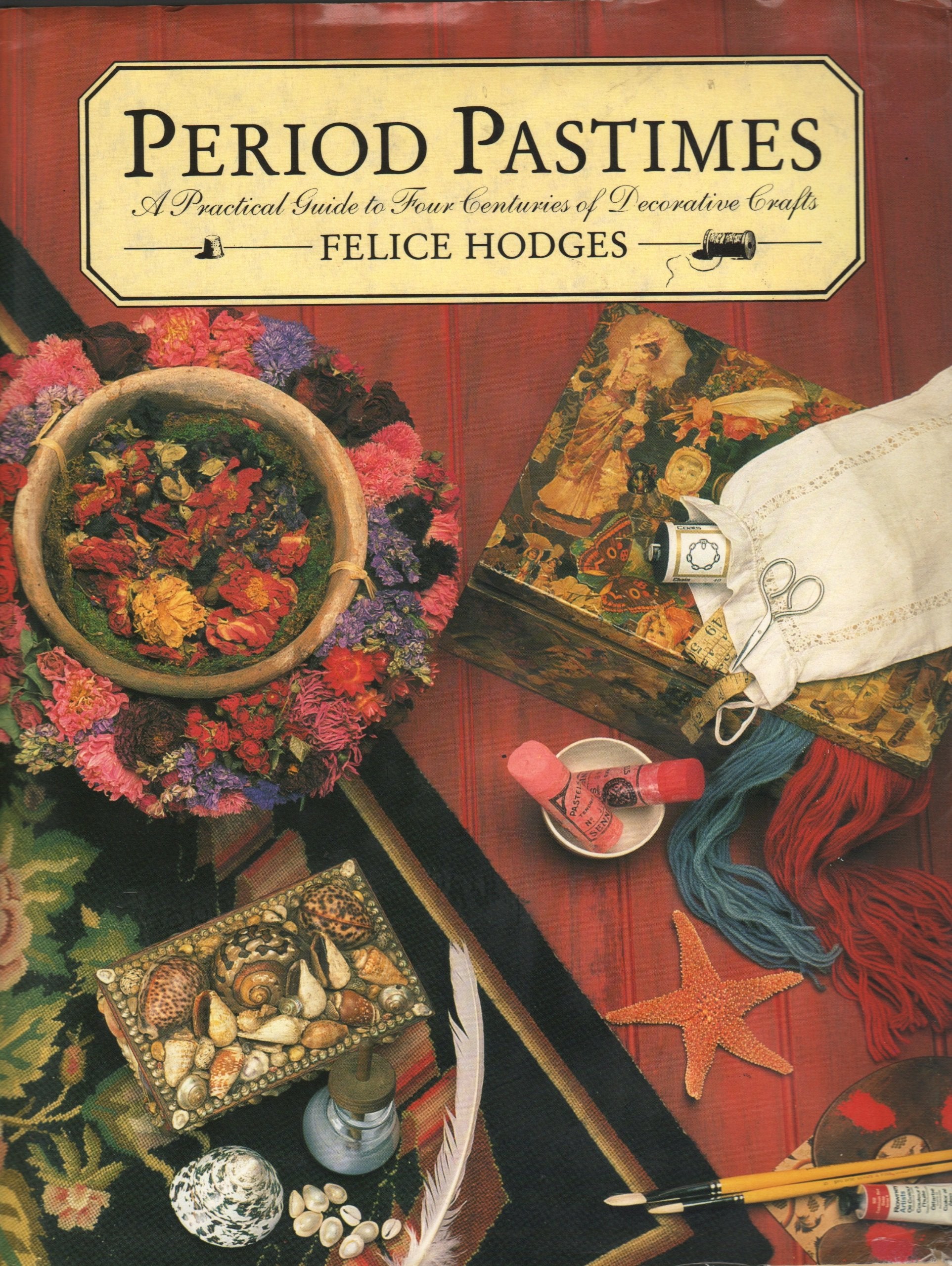 Period Pastimes: A Practical Guide to Four Centuries of Decorative Crafts