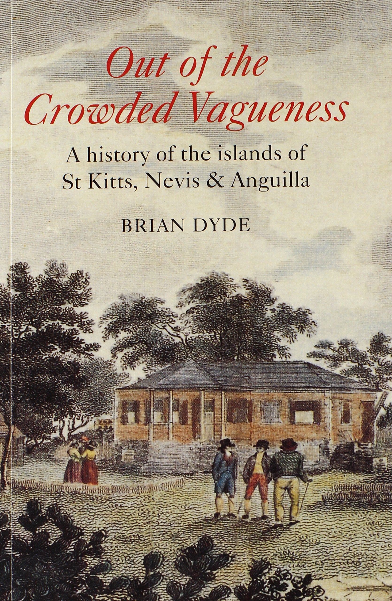 Out of Crowded Vagueness: A History of the Islands of St. Kitts, Nevis And Anguilla