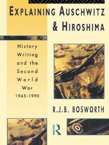 Explaining Auschwitz and Hiroshima: Historians and the Second World War, 1945-1990 (The New International History)