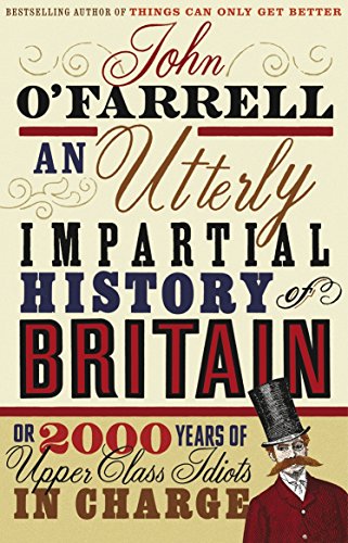 An Utterly Impartial History of Britain: Or 2000 Years of Upper-Class Idiots in Charge. John O'Farrell