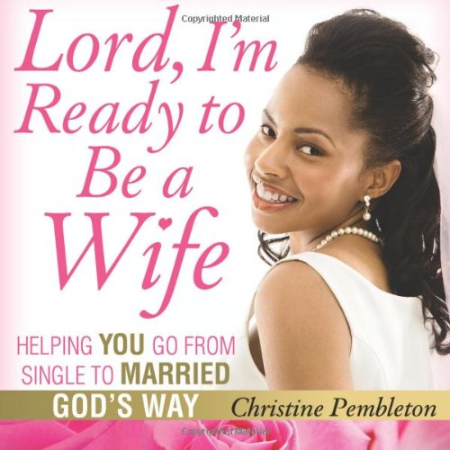 Lord, I'm Ready to Be a Wife: Helping You Go From Single to Married God's Way