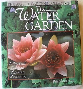 The Water Garden: A Practical Guide to Planning & Planting (Wayside Gardens Collection Series)