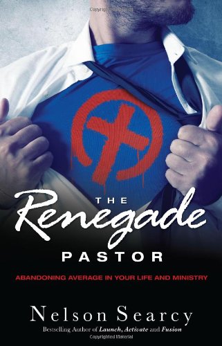 The Renegade Pastor: Abandoning Average in Your Life and Ministry