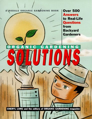 Rodale Organic Gardening Solutions: Over 500 Answers to Real Life Questions from Backyard Gardeners