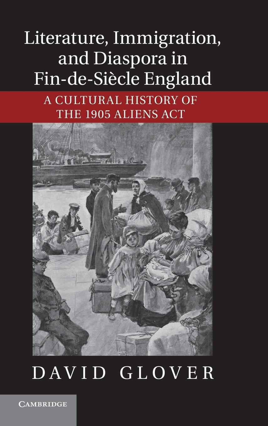 Literature, Immigration, and Diaspora in Fin-de-Siècle England: A Cultural History of the 1905 Aliens Act