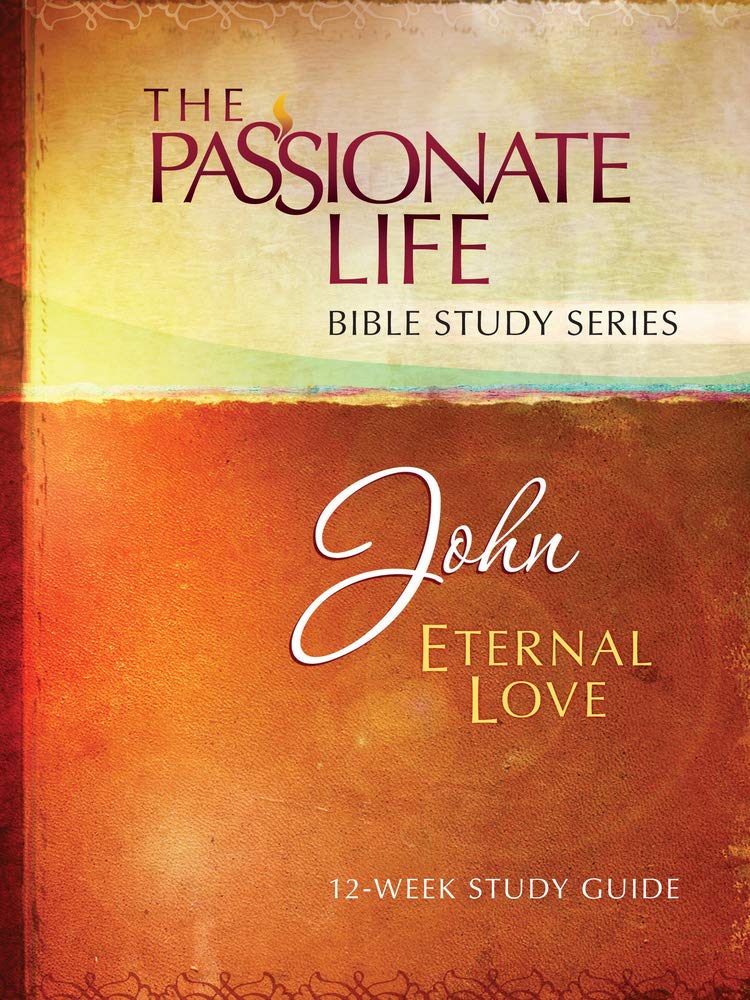 John: Eternal Love 12-week Study Guide (The Passionate Life Bible Study)