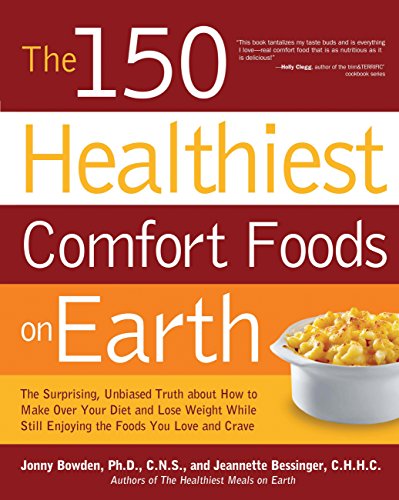 The 150 Healthiest Comfort Foods on Earth: The Surprising, Unbiased Truth About How to Make Over Your Diet and Lose Weight While Still Enjoying the Foods You Love and Crave