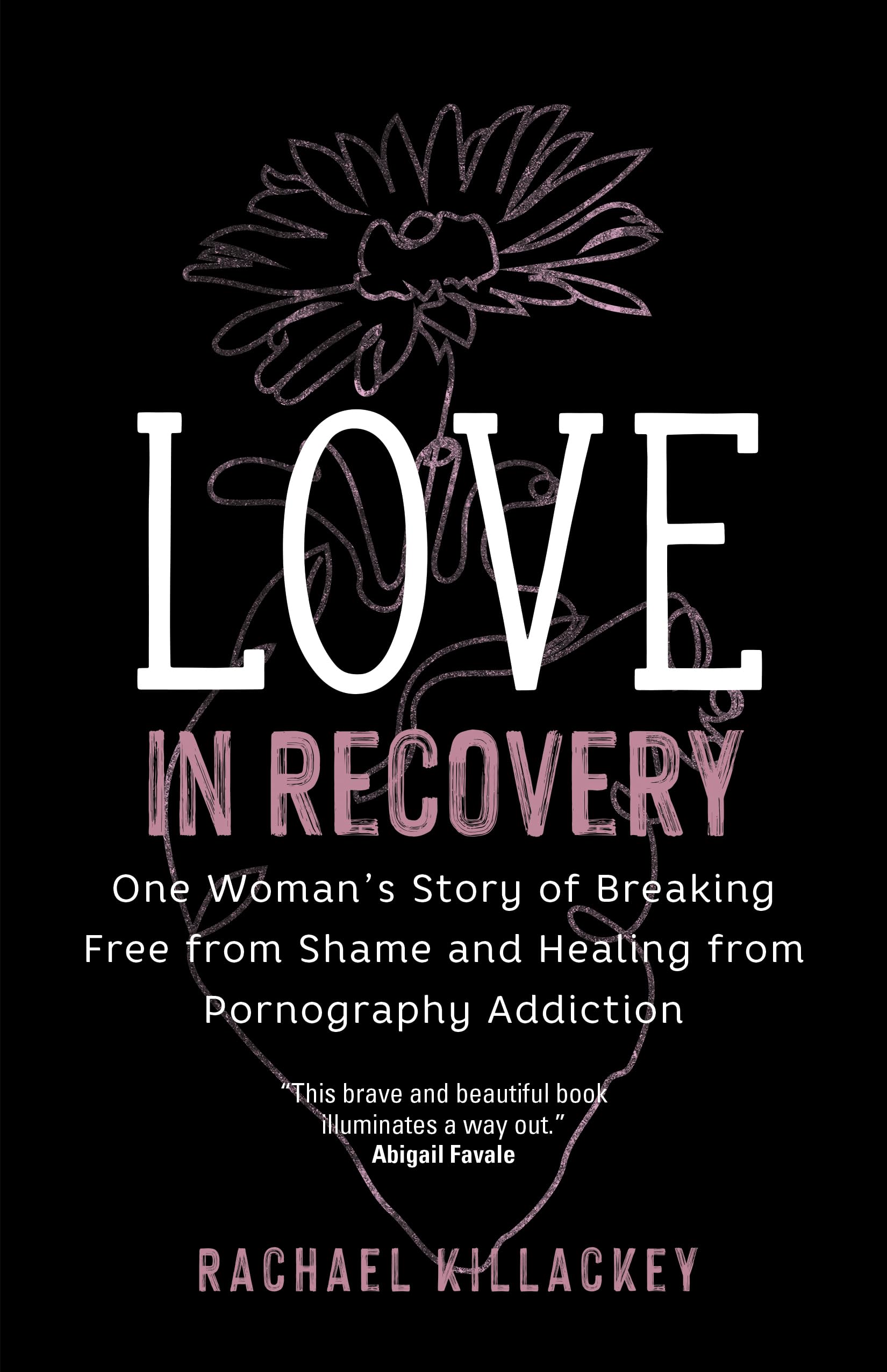 Love in Recovery: One Woman's Story of Breaking Free from Shame and Healing from Pornography Addiction