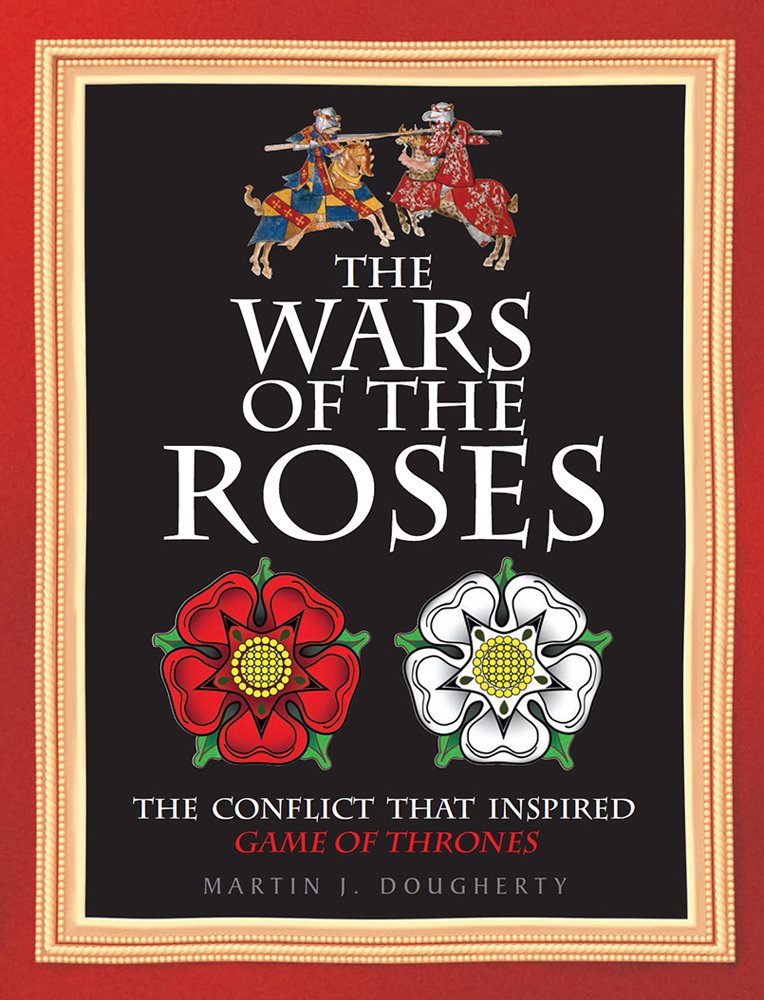 The Wars of the Roses: The Conflict that Inspired Game of Thrones (Military History)