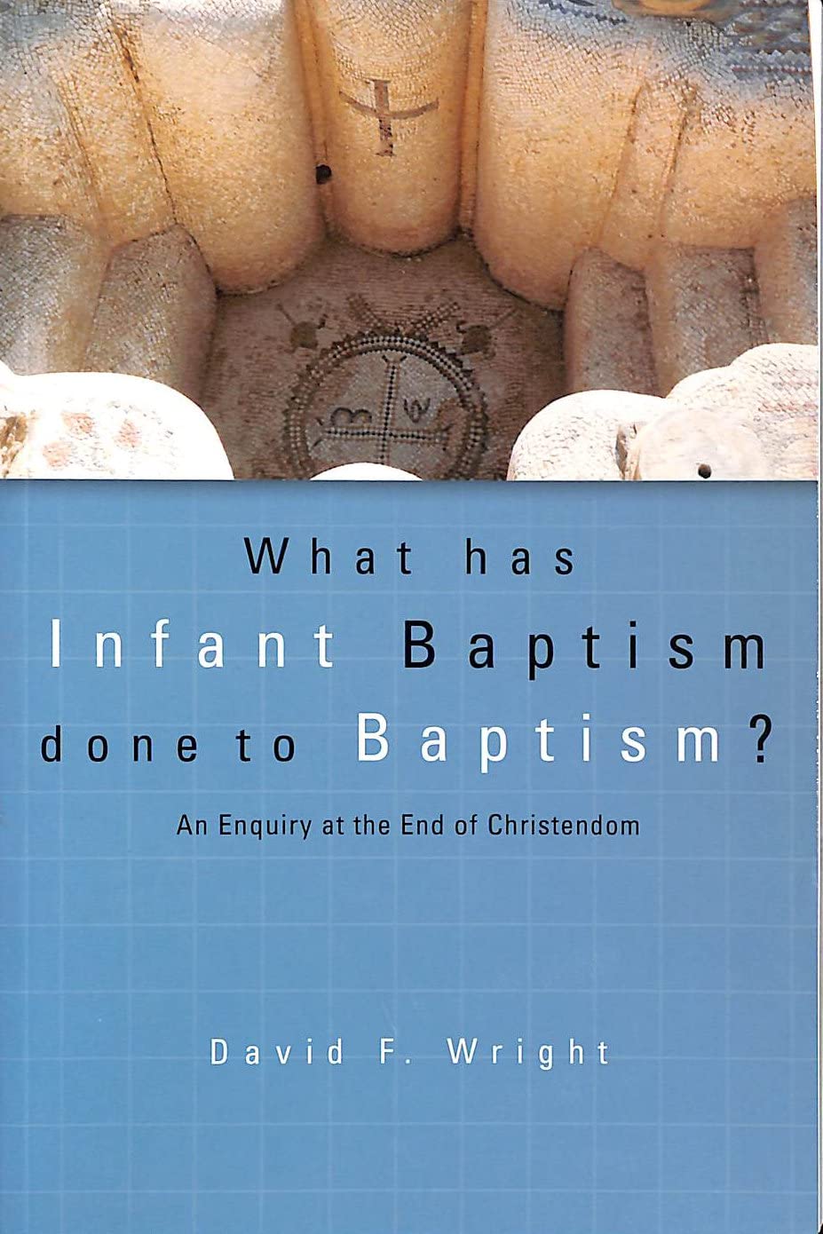 What has Infant Baptism Done to Baptism?: An Enquiry at the End of Christendom (Didsbury Lectures)