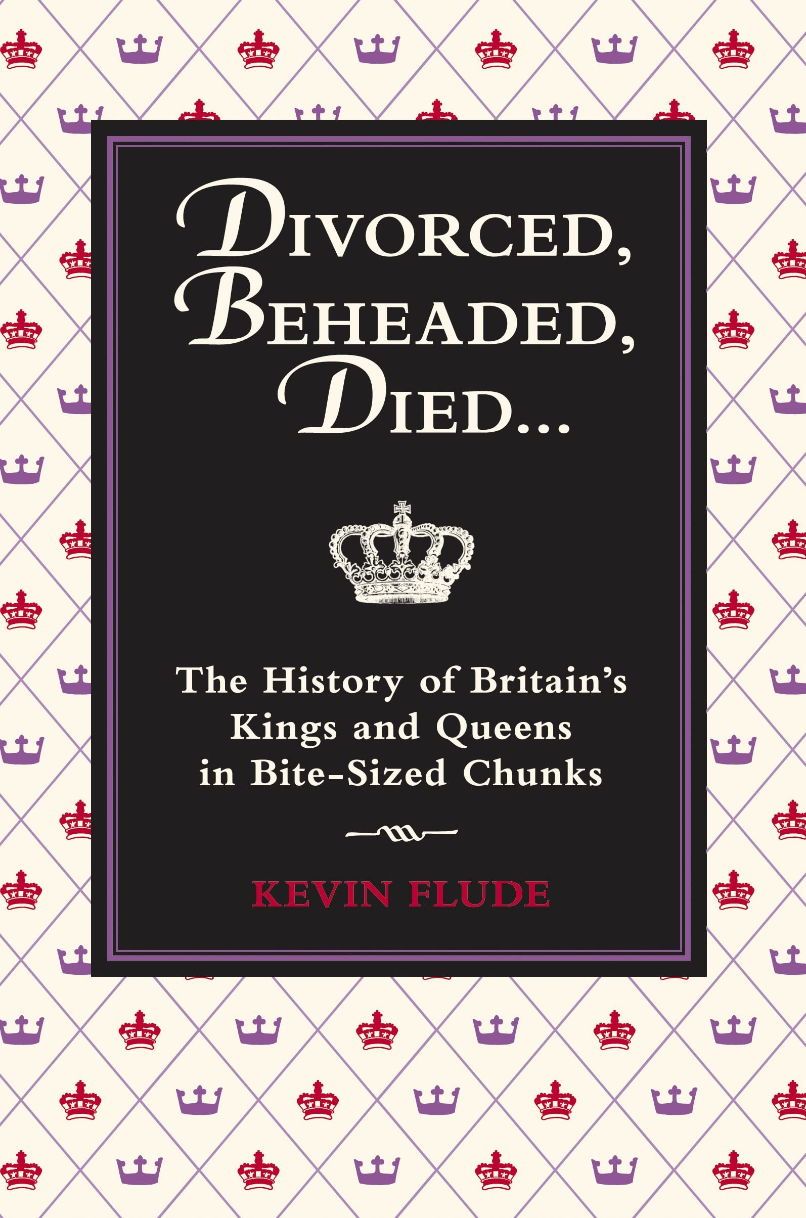 Divorced, Beheaded, Died: The History of Britain's Kings and Queens in Bite-sized Chunks