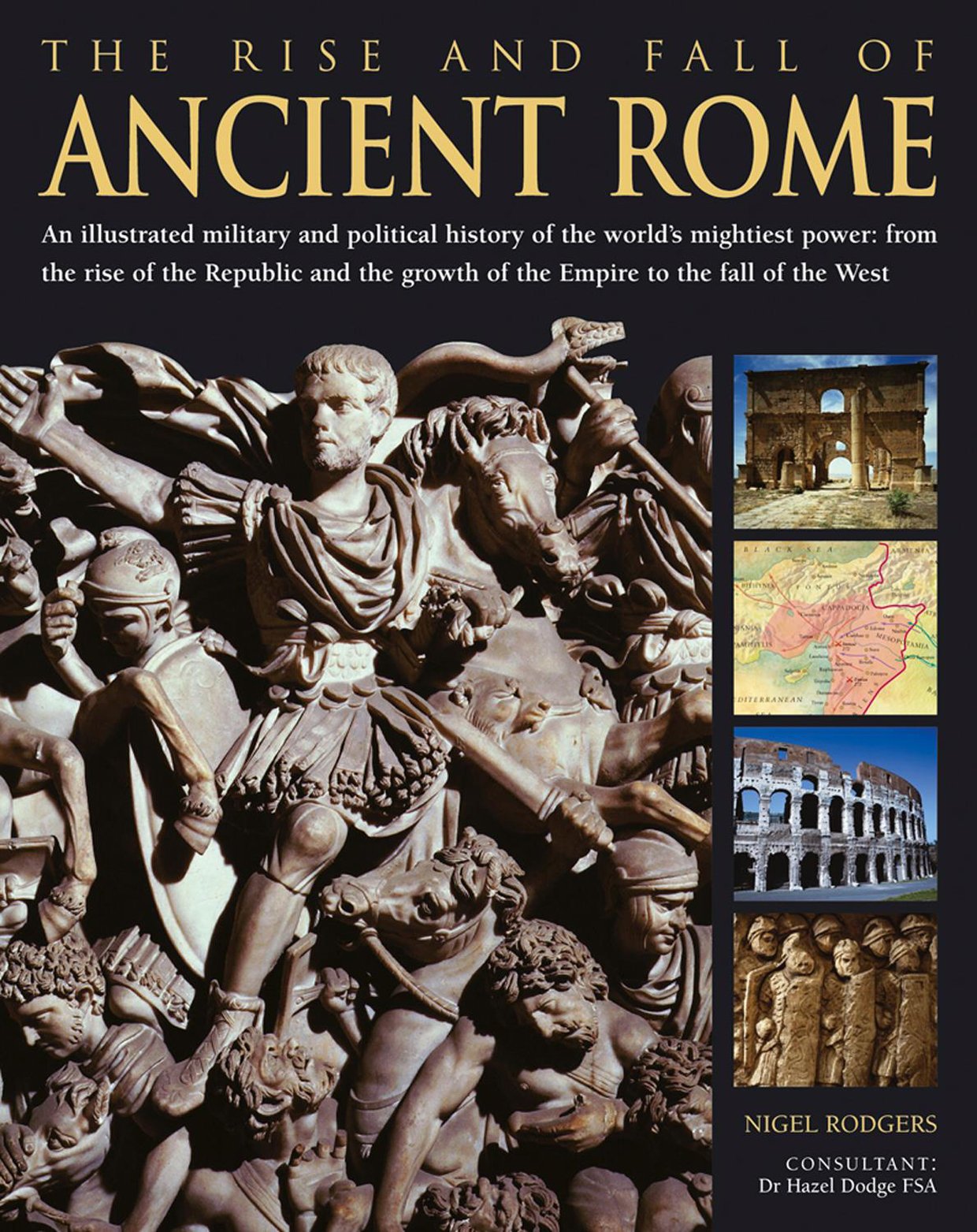 The Rise and Fall of Ancient Rome: An Illustrated Military and Political History of the World's Mightiest Power From the Rise of the Republic and the Growth of the Empire to the Fall of the West