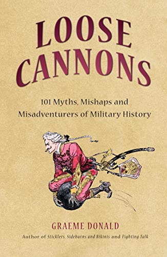 Loose Cannons: 101 Myths, Mishaps and Misadventurers of Military History (General Military)