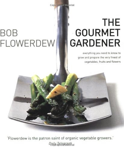 The Gourmet Gardener: Everything You Need To Know to Grow and Prepare The Finest of Vegetables, Fruits And Flowers