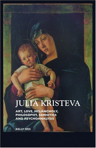 Julia Kristeva: Art, Love, Melancholy, Philosophy, Semiotics and Psychoanalysis