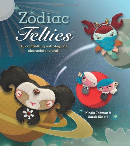 Zodiac Felties: 16 Compelling Astrological Characters to Craft. Nicola Tedman & Sarah Skeate