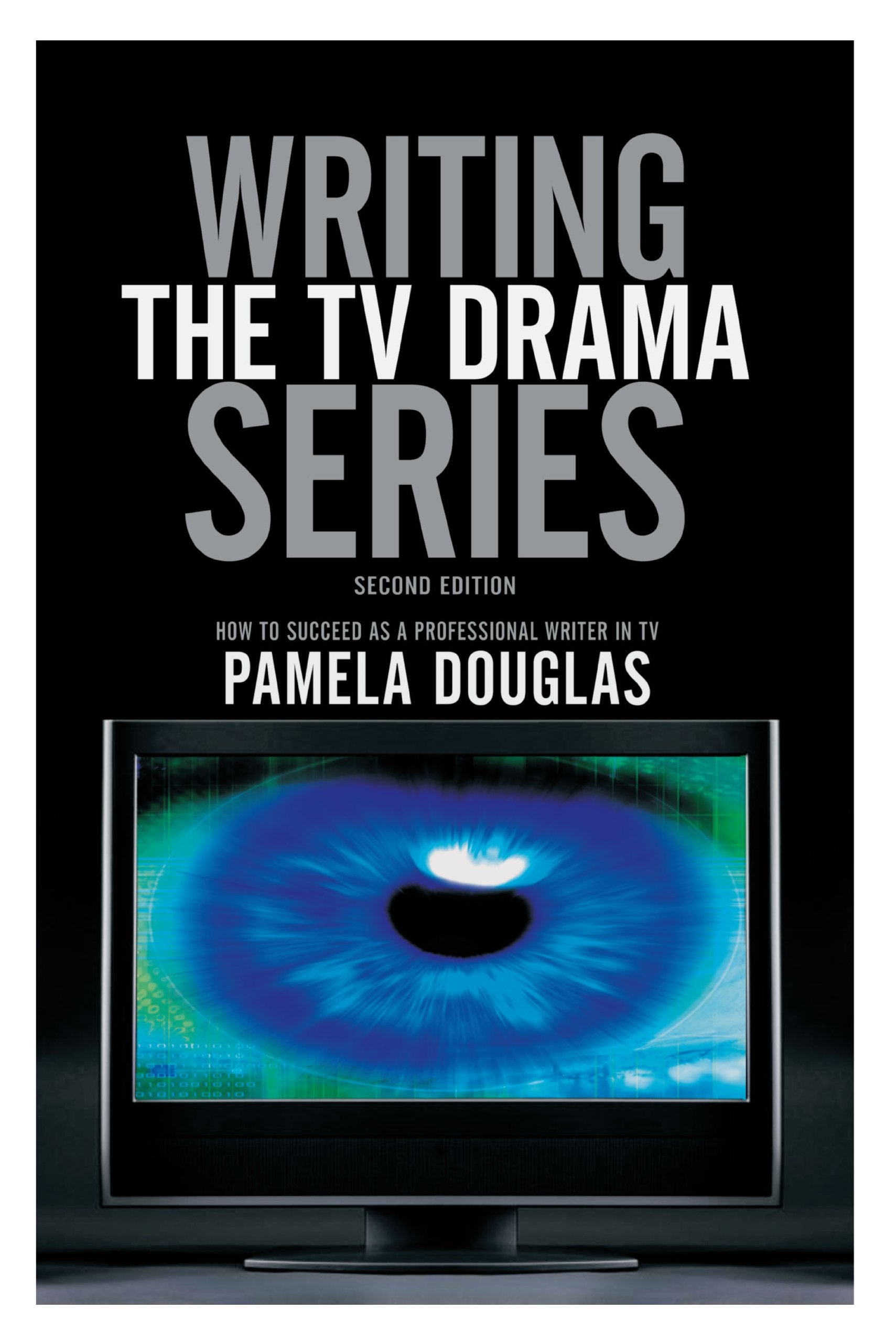 Writing the TV Drama Series: How to Succeed as a Professional Writer in TV